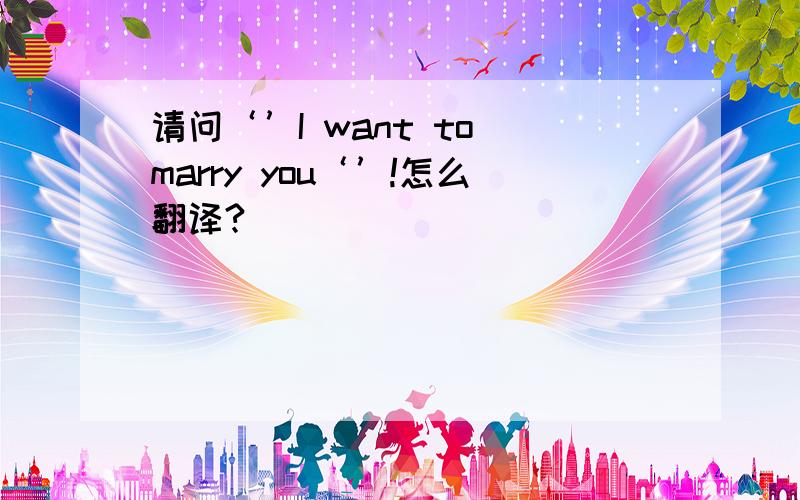 请问‘’I want to marry you‘’!怎么翻译?