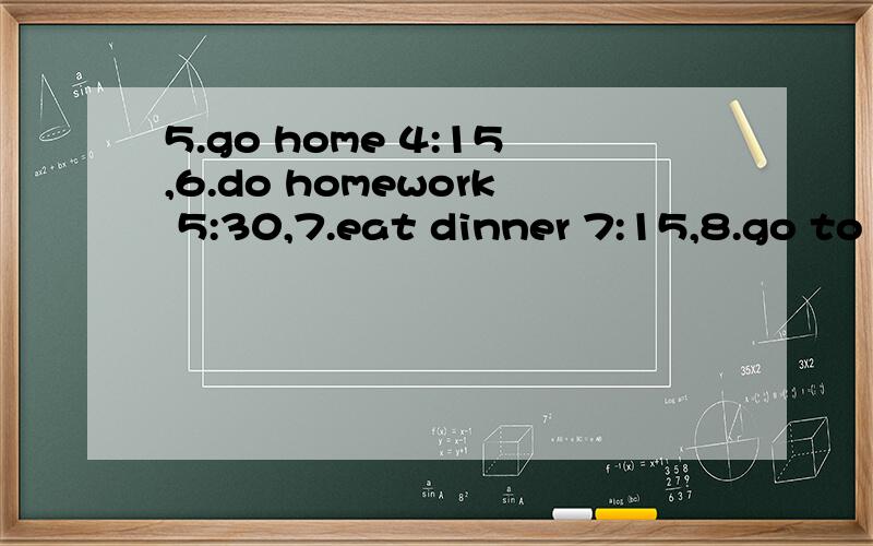 5.go home 4:15,6.do homework 5:30,7.eat dinner 7:15,8.go to bed 9:00,4问4答 (主语是he)带翻译