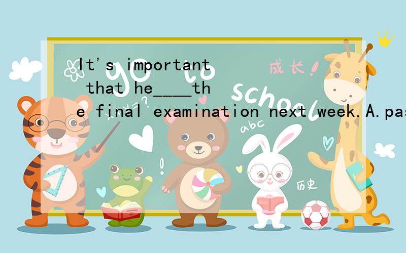 It's important that he____the final examination next week.A.pass B.would pass C.passes D.will pass感觉奇怪