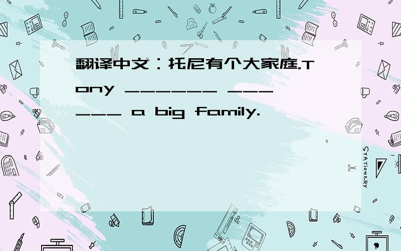 翻译中文：托尼有个大家庭.Tony ______ ______ a big family.