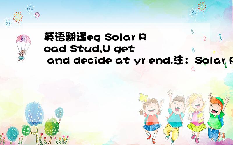 英语翻译eg Solar Road Stud,U get and decide at yr end.注：Solar Road Stud为一产品,decide at your