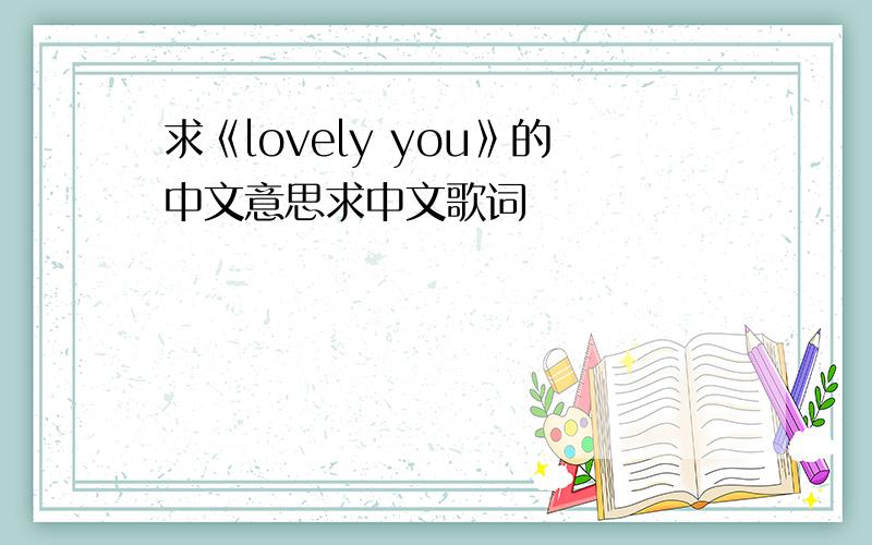 求《lovely you》的中文意思求中文歌词
