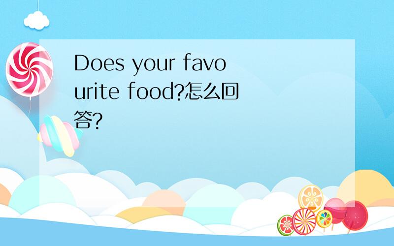 Does your favourite food?怎么回答?