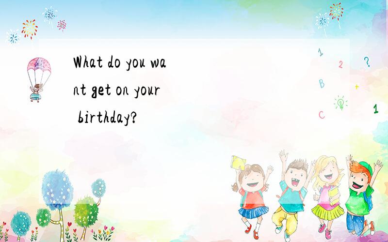 What do you want get on your birthday?