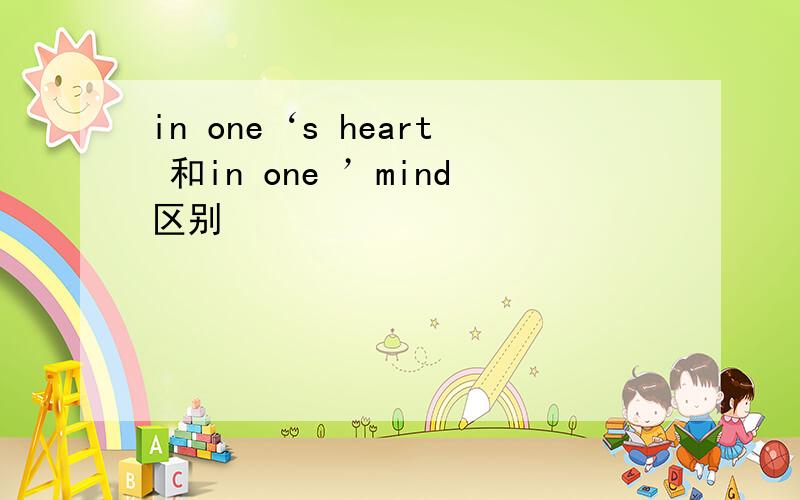 in one‘s heart 和in one ’mind区别