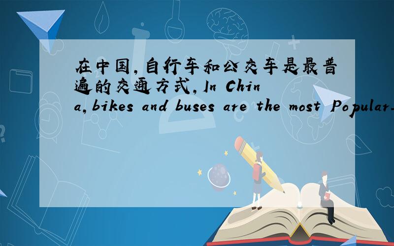 在中国,自行车和公交车是最普遍的交通方式,In China,bikes and buses are the most Popular_ _ _