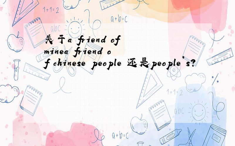 关于a friend of minea friend of chinese people 还是people's?