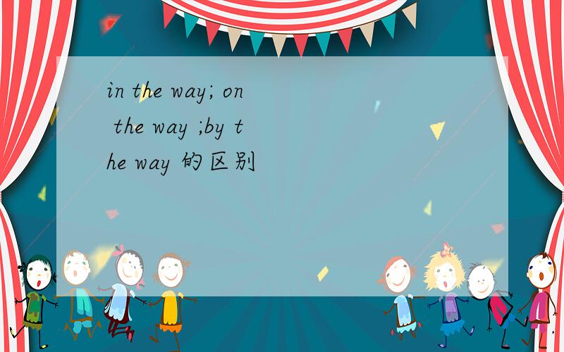 in the way; on the way ;by the way 的区别