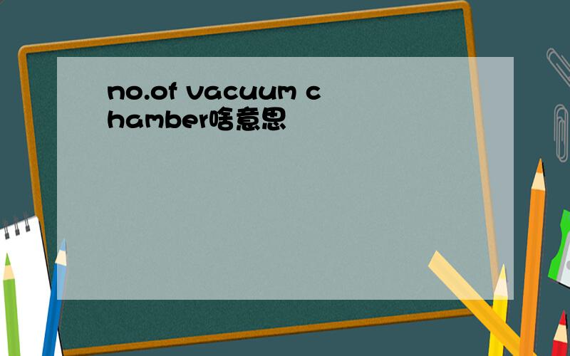 no.of vacuum chamber啥意思