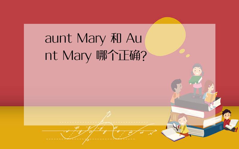 aunt Mary 和 Aunt Mary 哪个正确?