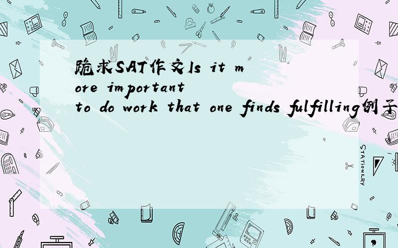 跪求SAT作文Is it more important to do work that one finds fulfilling例子、论点,做好是历史例子