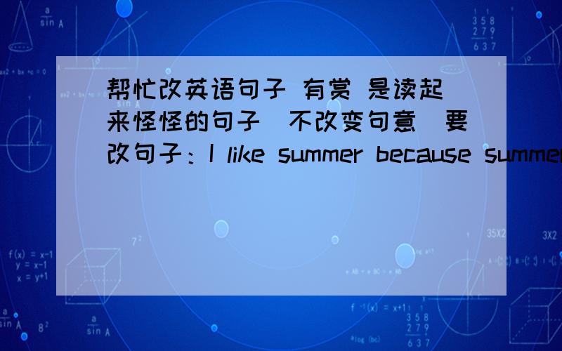 帮忙改英语句子 有赏 是读起来怪怪的句子（不改变句意）要改句子：I like summer because summer means passion.In summer,the sun makes our sweat and suffering,and it allows us to struggle.It is what others say is hot,but it is