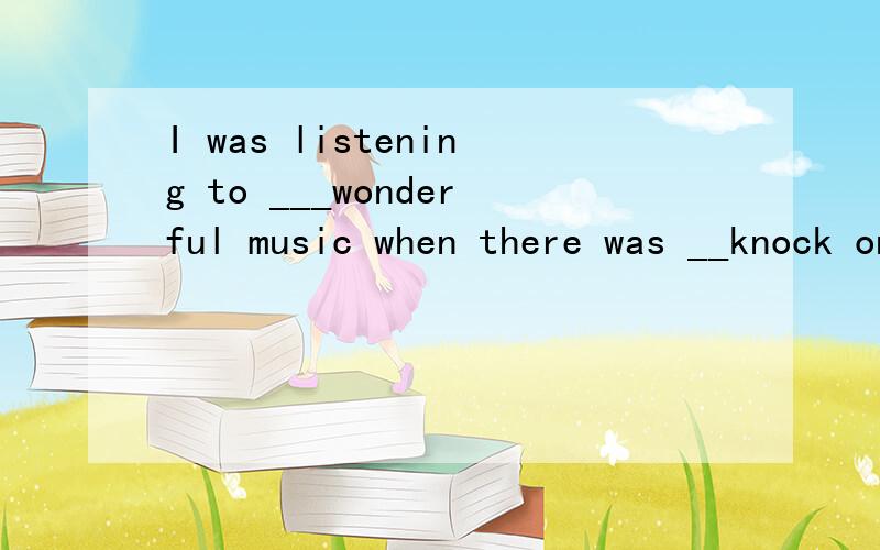 I was listening to ___wonderful music when there was __knock on the door这个是什么时态的句子呢 请