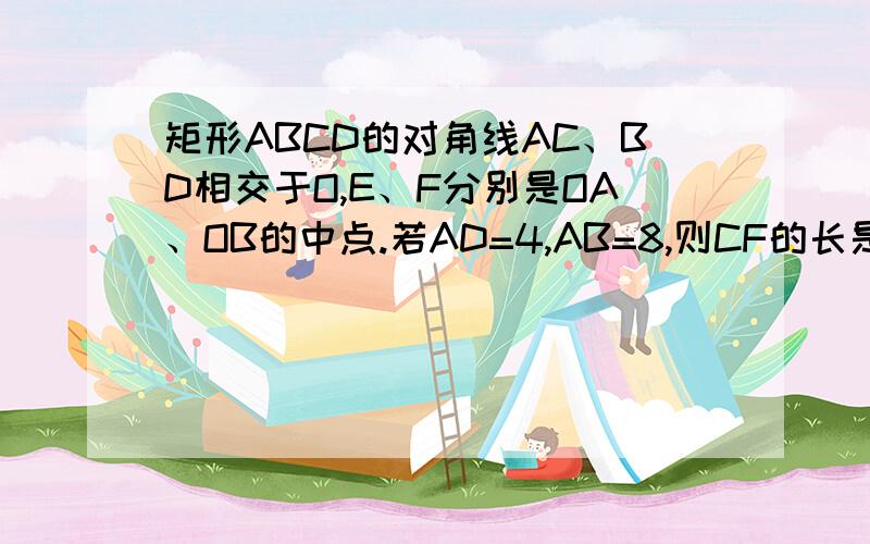 矩形ABCD的对角线AC、BD相交于O,E、F分别是OA、OB的中点.若AD=4,AB=8,则CF的长是〔 〕