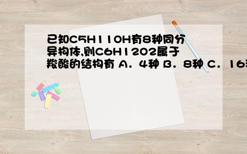 已知C5H11OH有8种同分异构体,则C6H12O2属于羧酸的结构有 A．4种 B．8种 C．16种 D．6种