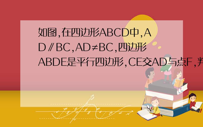 如图,在四边形ABCD中,AD∥BC,AD≠BC,四边形ABDE是平行四边形,CE交AD与点F,判断CF与EF的大小关系并证明你的结论