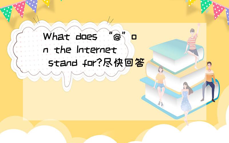 What does “@”on the Internet stand for?尽快回答