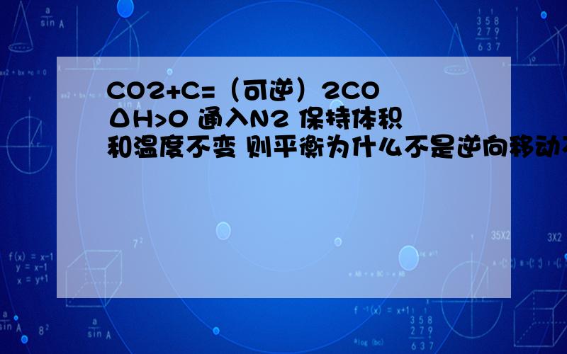 CO2+C=（可逆）2CO ΔH>0 通入N2 保持体积和温度不变 则平衡为什么不是逆向移动不移动 因为浓度不变但是通入N2 压强不是变大了吗?那么不就是逆向移动了吗?浓度不是拿来判断速率大小的吗?