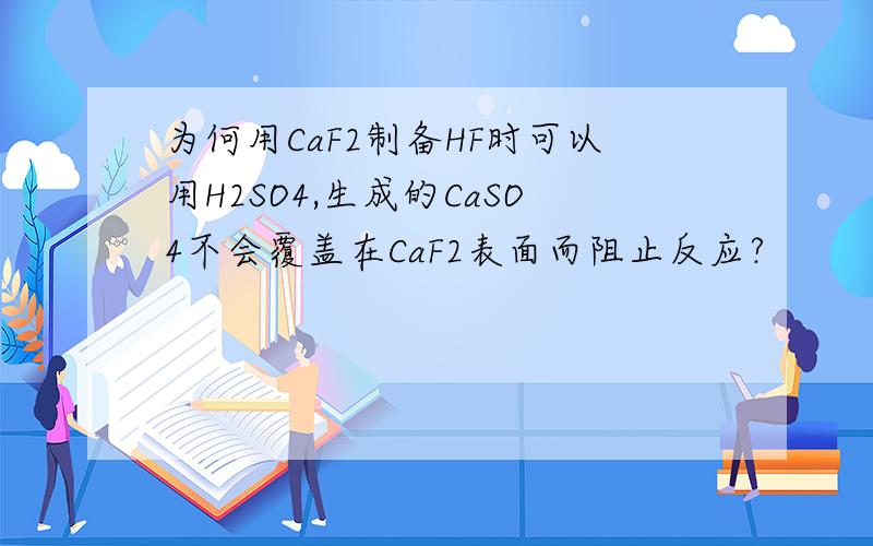 为何用CaF2制备HF时可以用H2SO4,生成的CaSO4不会覆盖在CaF2表面而阻止反应?