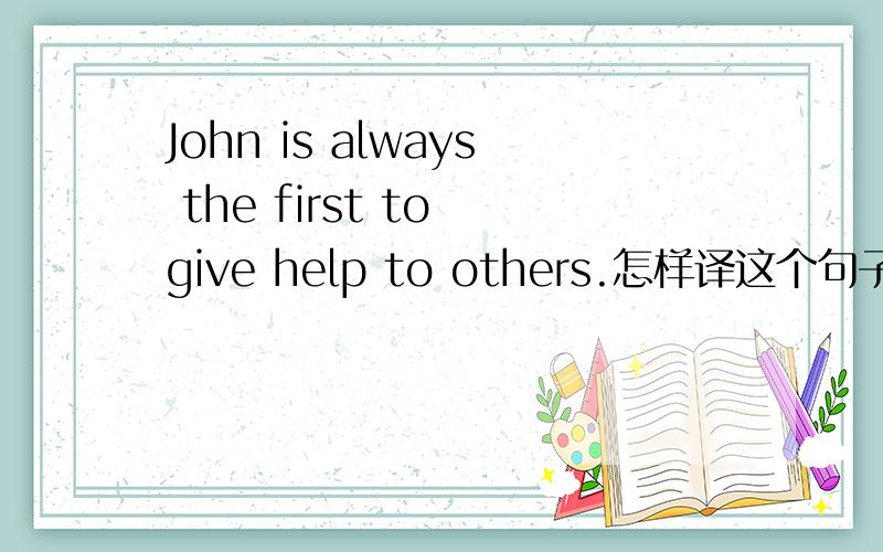John is always the first to give help to others.怎样译这个句子,还有help在这个句子中是不是变成名词