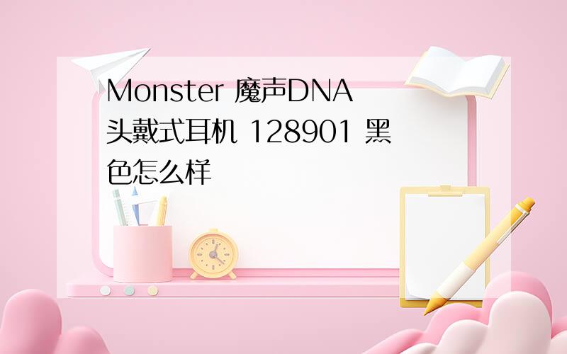 Monster 魔声DNA 头戴式耳机 128901 黑色怎么样