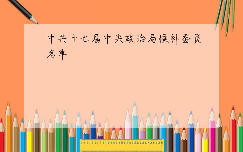 中共十七届中央政治局候补委员名单
