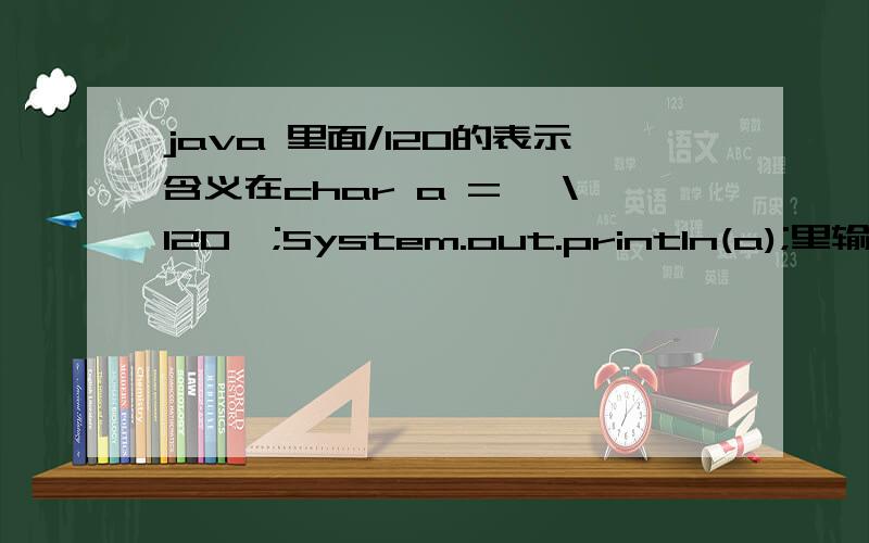 java 里面/120的表示含义在char a = '\120';System.out.println(a);里输出是P,我是想问以