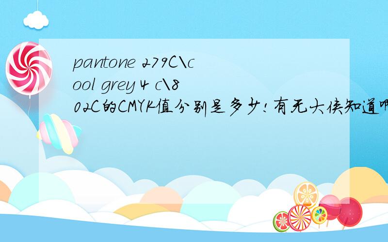 pantone 279C\cool grey 4 c\802C的CMYK值分别是多少!有无大侠知道啊!