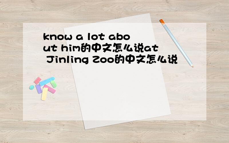 know a lot about him的中文怎么说at Jinling Zoo的中文怎么说