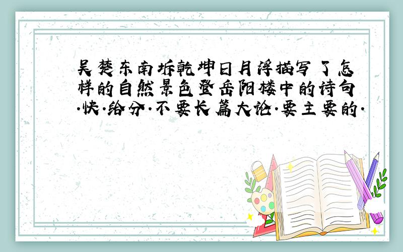 吴楚东南坼乾坤日月浮描写了怎样的自然景色登岳阳楼中的诗句.快.给分.不要长篇大论.要主要的.