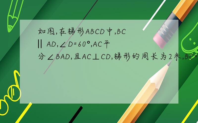 如图,在梯形ABCD中,BC‖AD,∠D=60°,AC平分∠BAD,且AC⊥CD,梯形的周长为2米,BC=0.4米,求AD的长.课时达标 50页