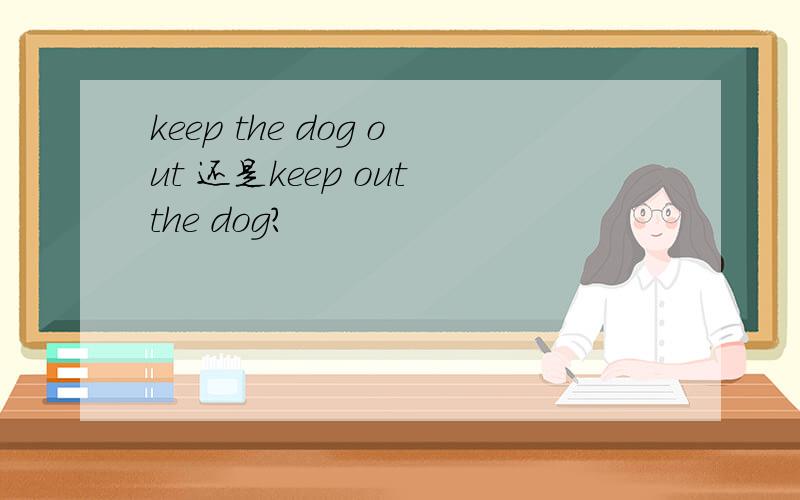 keep the dog out 还是keep out the dog?