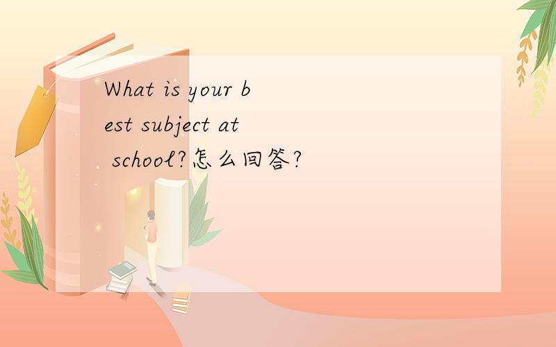What is your best subject at school?怎么回答?