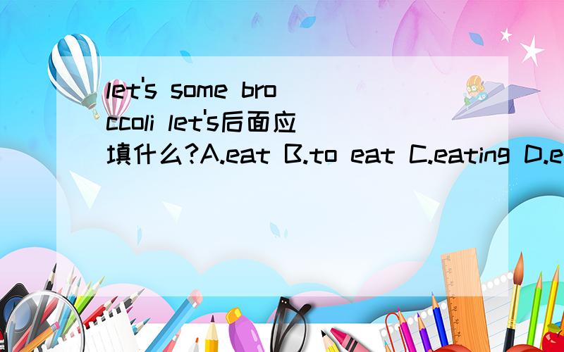 let's some broccoli let's后面应填什么?A.eat B.to eat C.eating D.eats,为什么!
