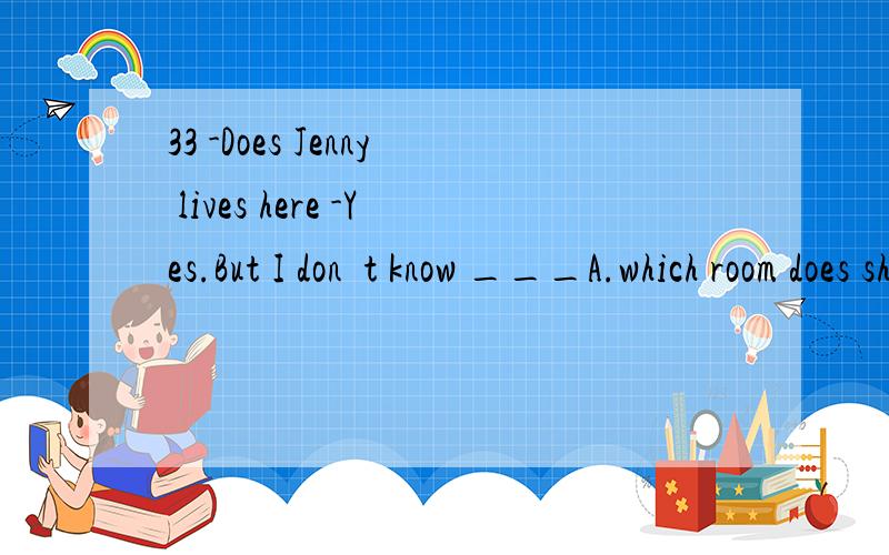 33 -Does Jenny lives here -Yes.But I don�t know ___A.which room does she live in B .in which room lives sheC .which room she lives in D.in which room does she live英语废跪了……这里一直没搞懂.in不是要提前吗_(:3 」∠)_…