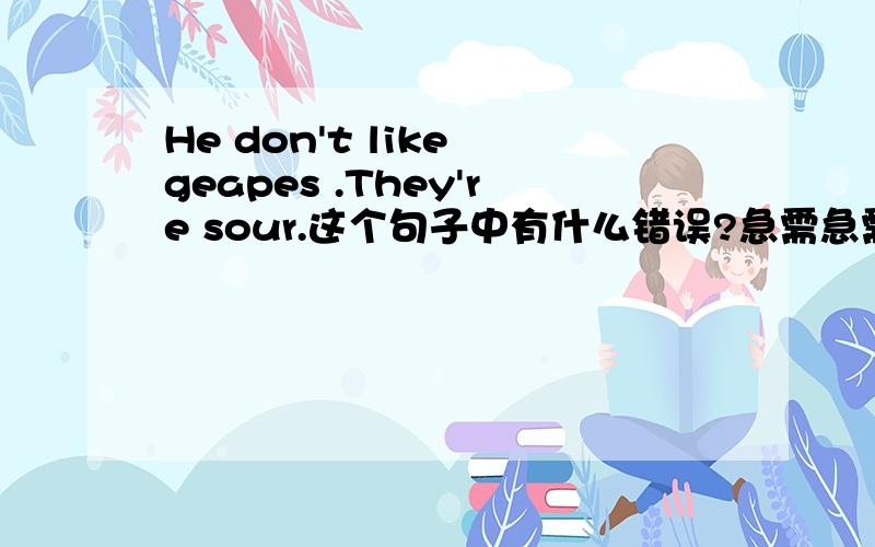 He don't like geapes .They're sour.这个句子中有什么错误?急需急需