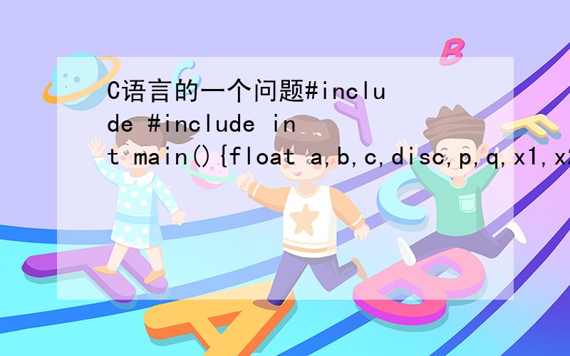 C语言的一个问题#include #include int main(){float a,b,c,disc,p,q,x1,x2;scanf(
