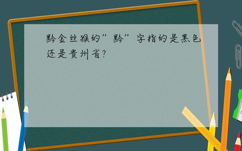 黔金丝猴的”黔”字指的是黑色还是贵州省?