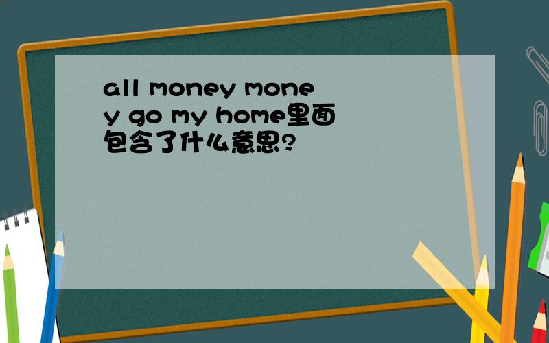 all money money go my home里面包含了什么意思?