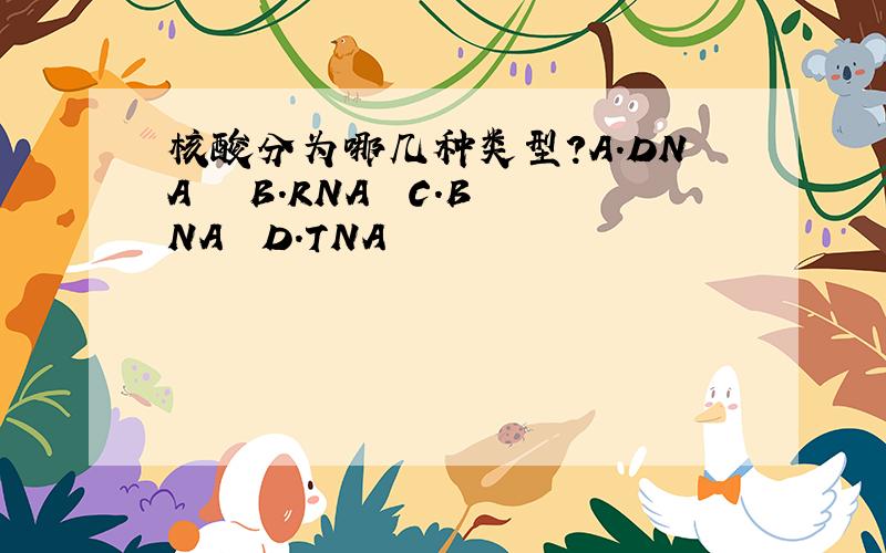 核酸分为哪几种类型?A.DNA   B.RNA  C.BNA  D.TNA