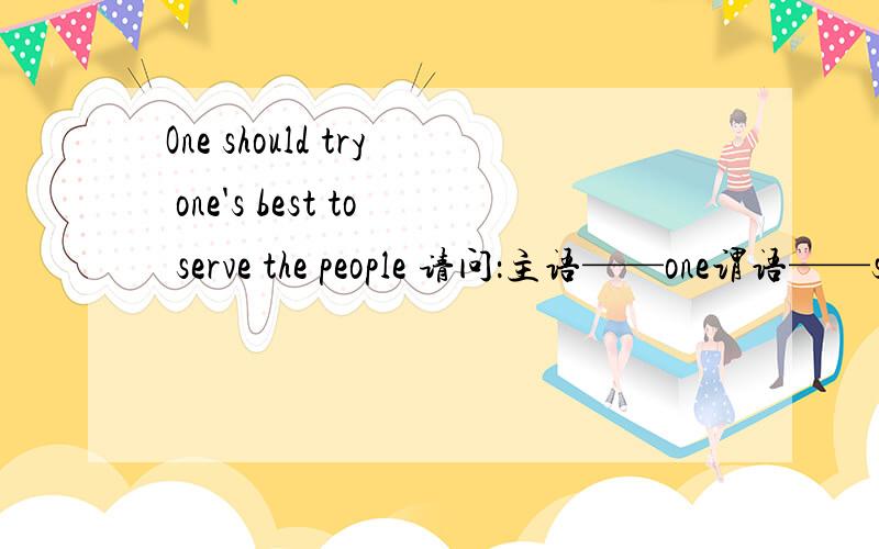 One should try one's best to serve the people 请问：主语——one谓语——shoule+trytry one's best——尽自己最大的努力那么“one's best to serve the people”——在句中都做什么成分,用于修饰谁?