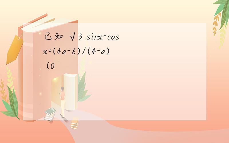 已知 √3 sinx-cosx=(4a-6)/(4-a) (0