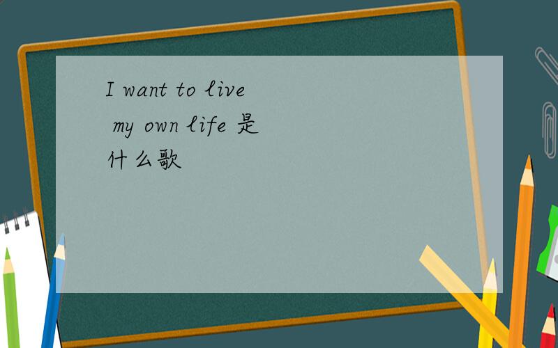 I want to live my own life 是什么歌