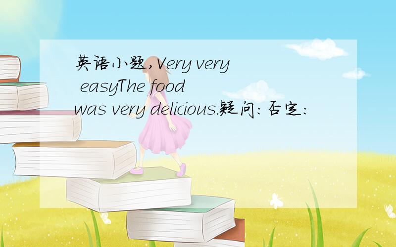 英语小题,Very very easyThe food was very delicious.疑问:否定: