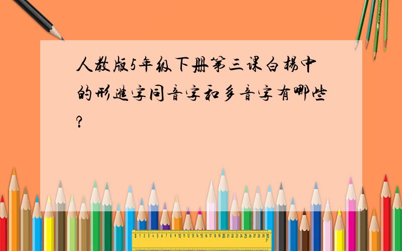 人教版5年级下册第三课白杨中的形进字同音字和多音字有哪些?