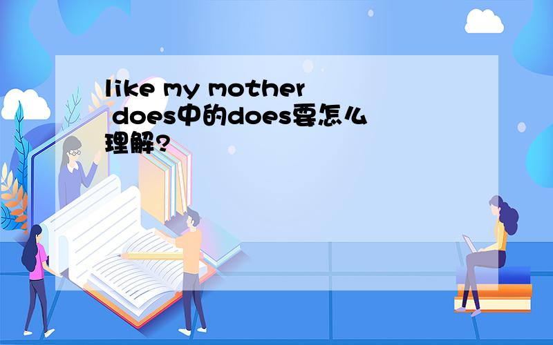 like my mother does中的does要怎么理解?