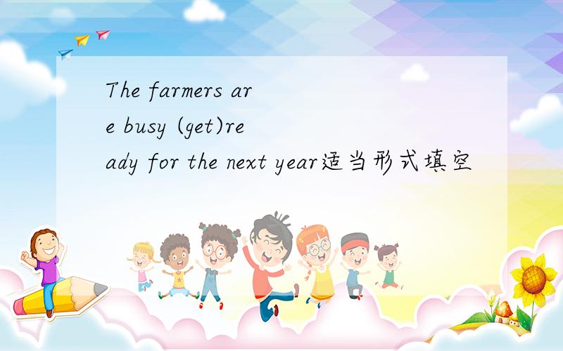 The farmers are busy (get)ready for the next year适当形式填空