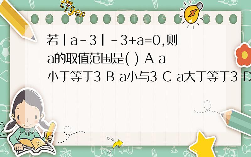 若|a-3|-3+a=0,则a的取值范围是( ) A a小于等于3 B a小与3 C a大于等于3 D a大于3
