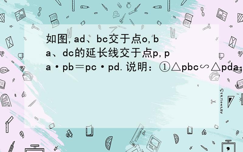 如图,ad、bc交于点o,ba、dc的延长线交于点p,pa·pb＝pc·pd.说明：①△pbc∽△pda；②△aob∽cod