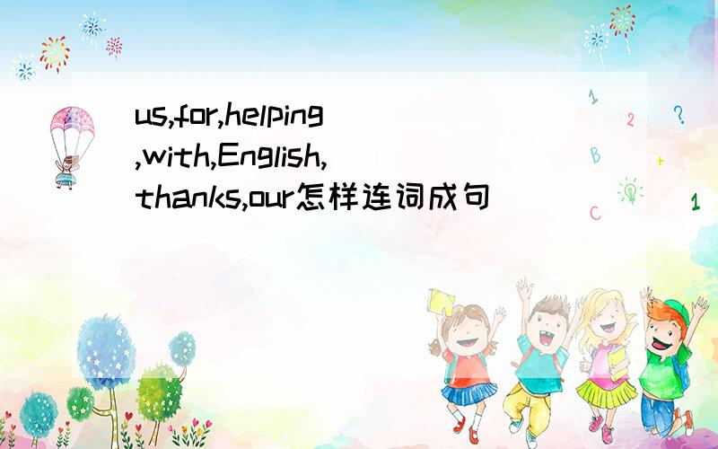 us,for,helping,with,English,thanks,our怎样连词成句